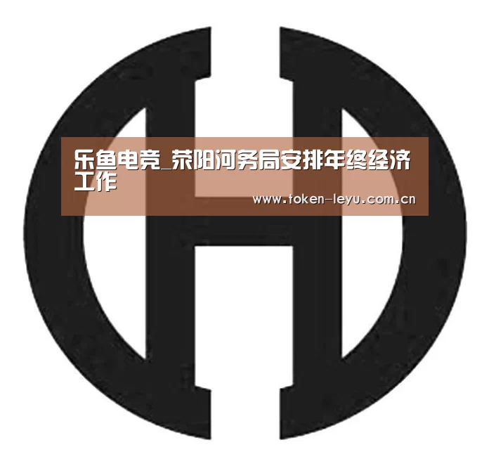 乐鱼电竞_荥阳河务局安排年终经济工作