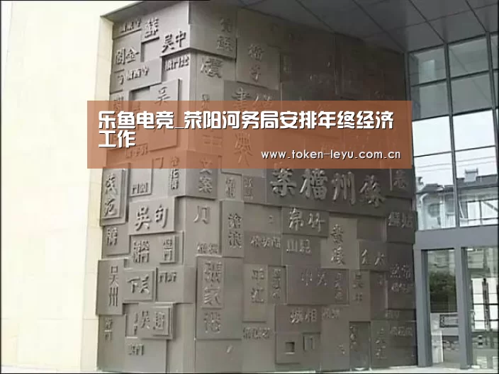 乐鱼电竞_荥阳河务局安排年终经济工作(图2) 乐鱼电竞